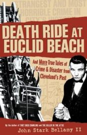 book cover of Death Ride at Euclid Beach: And Other True Tales of Crime and Disaster from Cleveland's Past by John Stark Bellamy II