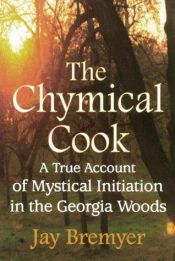 book cover of The chymical cook : a true account of mystical initiation in the Georgia Woods by Jay Bremyer