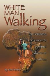 book cover of White Man Walking: An American Businessman's Spiritual Adventure in Africa by Ward Brehm