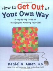 book cover of How to Get Out of Your Own Way: A Step-by-Step Guide for Identifying and Achieving Your Goals by Daniel Amen