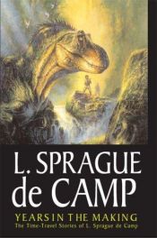 book cover of Years In The Making: The Time-Travel Stories Of L. Sprague de Camp by L. Sprague de Camp