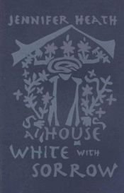 book cover of A House White With Sorrow by Jennifer Heath