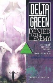 book cover of Delta Green: Denied to the Enemy (A Call of Cthulhu Mythos Novel of World War II) by Dennis Detwiller