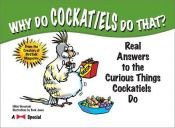 book cover of Why do cockatiels do that? : real answers to the curious things cockatiels do by Nikki Moustaki