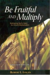 book cover of Be Fruitful and Multiply: Embracing God's Heart For Church Multiplication by Robert E Logan