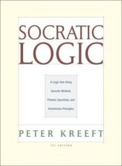 book cover of Socratic logic : a logic text using Socratic method, Platonic questions & Aristotelian principles by Peter Kreeft