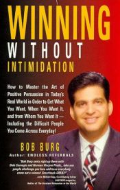 book cover of Winning Without Intimidation : How to Master the Art of Positive Persuasion in Today's Real World in Order to Get What Y by Bob Burg