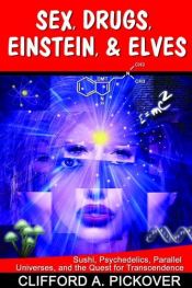 book cover of Sex, Drugs, Einstein, & Elves: Sushi, Psychedelics, Parallel Universes, and the Quest for Transcendence by Clifford A. Pickover