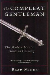 book cover of The Compleat Gentleman: The Modern Man's Guide to Chivalry by Brad Miner