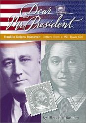 book cover of Dear Mr. President: Franklin Delano Roosevelt: Letters from a Mill Town Girl by Elizabeth Winthrop