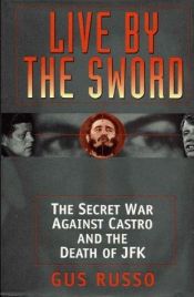 book cover of Live by the sword : the secret war against Castro and the death of JFK by Gus Russo