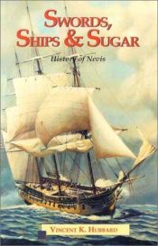 book cover of Swords Ships and Sugar: A History of Nevis by Vincent K. Hubbard