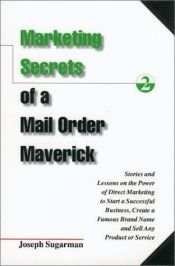 book cover of Marketing Secrets of a Mail Order Maverick: Stories & Lessons on the Power of Direct Marketing to Start a Successful Business, Create a Famous Brand N by Joseph Sugarman