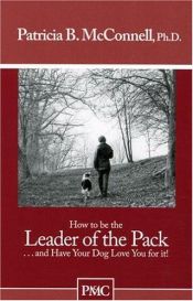 book cover of How to be the Leader of the Pack...And have Your Dog Love You For It. by Patricia McConnell