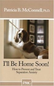book cover of I'll be Home Soon : How to Prevent and Treat Separation Anxiety by Patricia McConnell