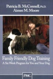 book cover of Family Friendly Dog Training: A Six Week Program for You and Your Dog by Patricia McConnell