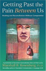 book cover of Getting Past the Pain Between Us : Healing and Reconciliation Without Compromise (Nonviolent Communication Guides) by Marshall B. Rosenberg