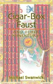 book cover of Cigar-box Faust and Other Miniatures by Michael Swanwick
