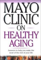book cover of Mayo Clinic On Healthy Aging: Answers to Help You Make the Most of the Rest of Your Life (Mayo Clinic on Series) by Mayo Clinic