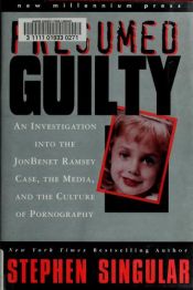 book cover of Presumed guilty : an investigation into the JonBenet Ramsey case, the media, and the culture of pornography by Stephen Singular