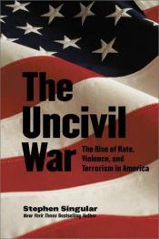 book cover of The Uncivil War: The Rise of Hate, Violence, and Terrorism in America by Stephen Singular