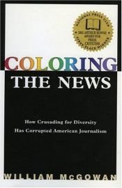 book cover of Coloring the News: How Crusading for Diversity has Corrupted American Journalism by William McGowan