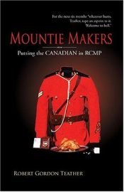 book cover of Mountie Makers: Putting the Canadian in RCMP by Robert Gordon Teather