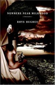 book cover of Nowhere Near Milkwood (signed edition) by Rhys Hughes