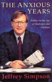 book cover of The Anxious Years : Politics in the Age of Mulroney and Chretien by Jeffrey Simpson
