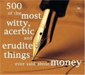 book cover of 500 of the Most Witty, Acerbic and Erudite Things Ever Said About Money by Philip Jenks
