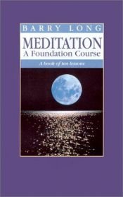 book cover of Meditation a Foundation Course: A Book of Ten Lessons by Barry Long