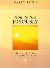 book cover of How to Live Joyously (2 CDs): Being True to the Law of Love by Barry Long