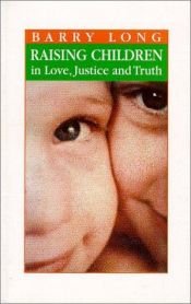 book cover of Raising Children in Love, Justice and Truth by Barry Long