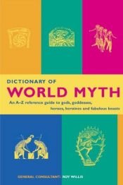 book cover of Dictionary of World Myth: an A-Z Reference Guide to Gods, Goddesses, Heroes, Heroines and Fabulous Beasts by Roy Willis