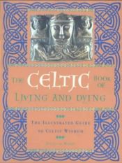 book cover of The Celtic Book of Living and Dying: An Illustrated Guide to Celtic Wisdom by Juliette Wood