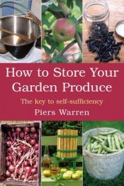 book cover of How to store your garden produce : the key to self-sufficiency by Piers Warren