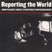 book cover of Reporting the World: John Pilger's Great Eyewitness Photographers by John Pilger