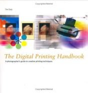 book cover of The Digital Printing Handbook: A Photographer's Guide to Creative Inkjet Printing Techniques by Tim Daly