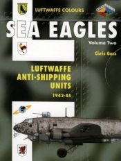 book cover of Sea Eagles Volume Two: Luftwaffe Anti-Shipping Units 1942-45 (Luftwaffe Colours) by Chris Goss