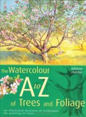 book cover of Watercolourist's A-Z of Trees and Foliage: An Illustrated Directory of Trees from a Watercolourist's Perspective by Adelene Fletcher