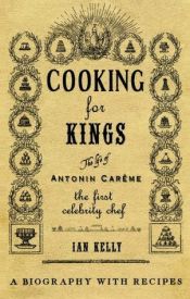 book cover of Cooking for kings : the life of Antonin Carême : the first celebrity chef by Ian Kelly
