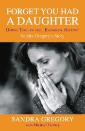 book cover of Forget You Had a Daughter: Doing Time in the Bangkok Hilton by Sandra Gregory
