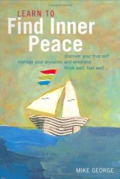 book cover of Learn to Find Inner Peace: Discover Your True Self, Manage Your Anxieties and Emotions Think Well, Feel Well by Mike George