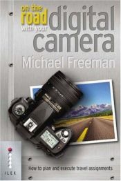 book cover of On The Road With Your Digital Camera: How to Plan and Execute Travel Assignments by Michael Freeman