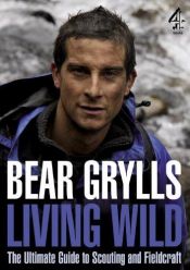 book cover of Living Wild: The Ultimate Guide to Scouting and Fieldcraft by Bear Grylls