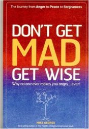 book cover of Don't Get MAD Get Wise: Why no one ever makes you angry, ever! by Mike George