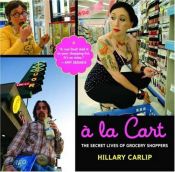 book cover of A la Carte: The Secret Lives of Grocery Shoppers by Hillary Carlip