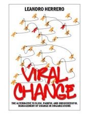 book cover of Viral Change: The Alternative to Slow, Painful and Unsuccessful Management of Change in Organisations by Leandro Herrero