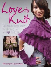 book cover of Love to Knit: 25 Quick and Stylish Fashion Projects You Will Love to Knit by Bronwyn Lowenthal