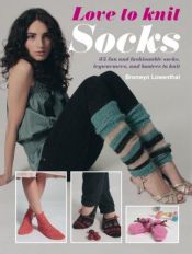 book cover of Love to Knit Socks: 35 Fun and Fashionable Socks, Legwarmers and Booties to Knit by Bronwyn Lowenthal